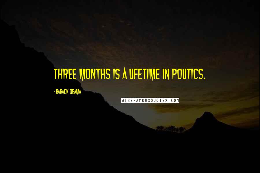Barack Obama Quotes: Three months is a lifetime in politics.