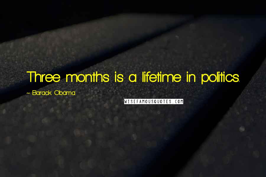 Barack Obama Quotes: Three months is a lifetime in politics.