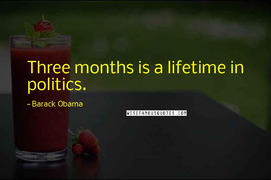 Barack Obama Quotes: Three months is a lifetime in politics.