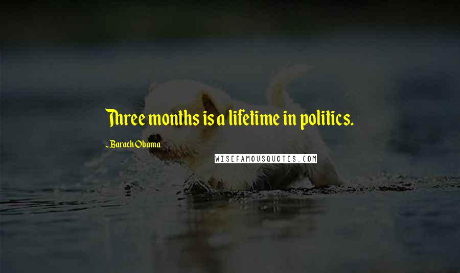 Barack Obama Quotes: Three months is a lifetime in politics.