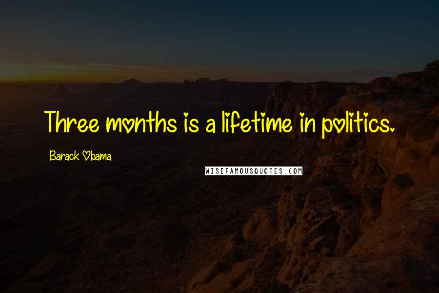 Barack Obama Quotes: Three months is a lifetime in politics.