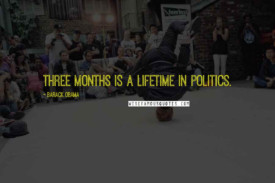 Barack Obama Quotes: Three months is a lifetime in politics.