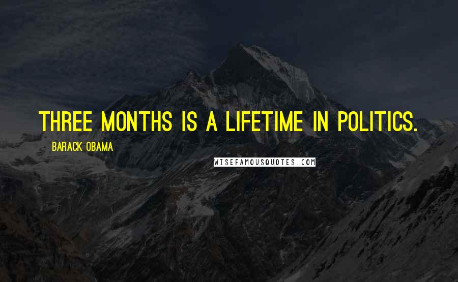 Barack Obama Quotes: Three months is a lifetime in politics.