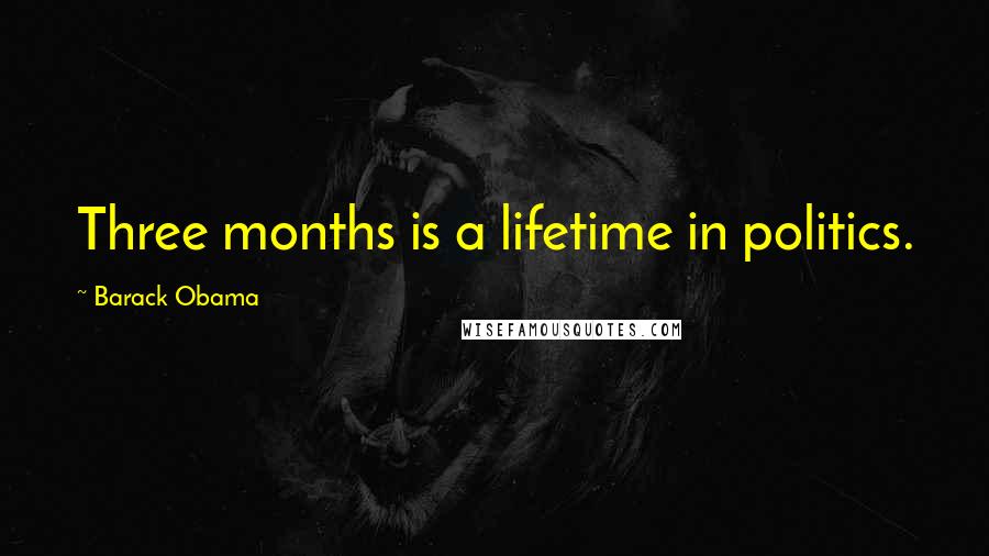 Barack Obama Quotes: Three months is a lifetime in politics.