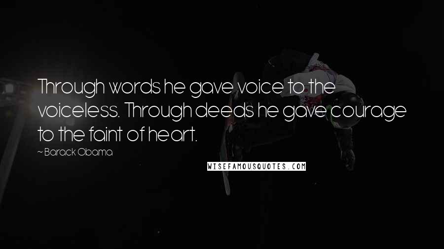 Barack Obama Quotes: Through words he gave voice to the voiceless. Through deeds he gave courage to the faint of heart.