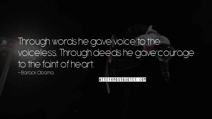 Barack Obama Quotes: Through words he gave voice to the voiceless. Through deeds he gave courage to the faint of heart.