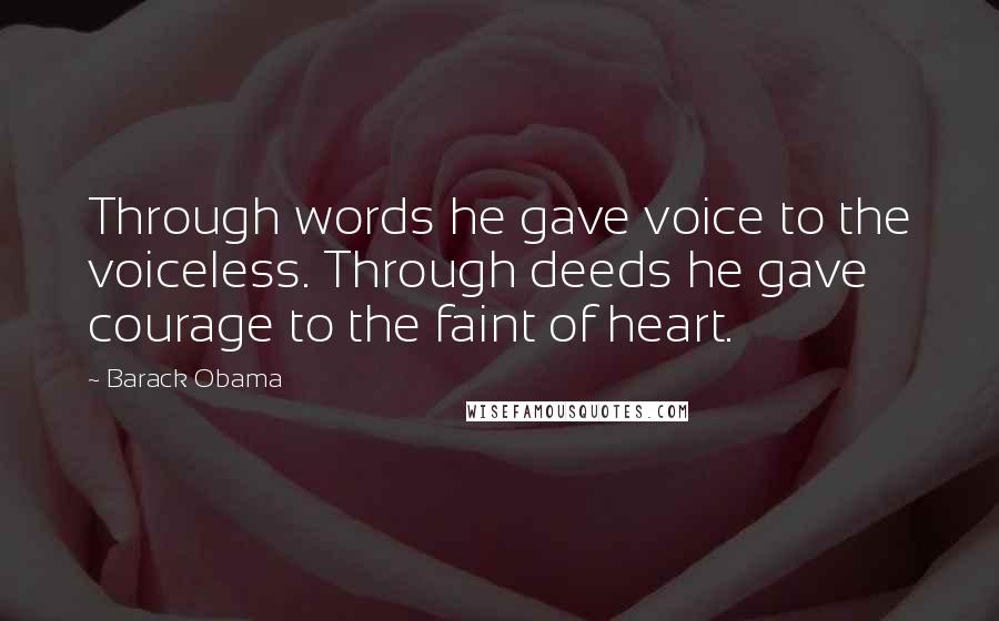 Barack Obama Quotes: Through words he gave voice to the voiceless. Through deeds he gave courage to the faint of heart.