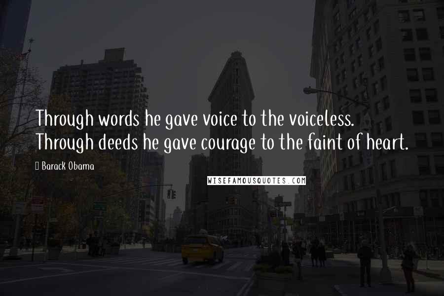 Barack Obama Quotes: Through words he gave voice to the voiceless. Through deeds he gave courage to the faint of heart.