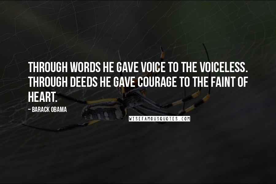 Barack Obama Quotes: Through words he gave voice to the voiceless. Through deeds he gave courage to the faint of heart.