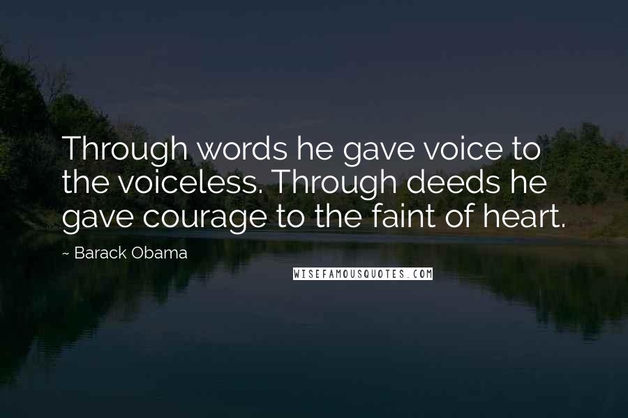 Barack Obama Quotes: Through words he gave voice to the voiceless. Through deeds he gave courage to the faint of heart.