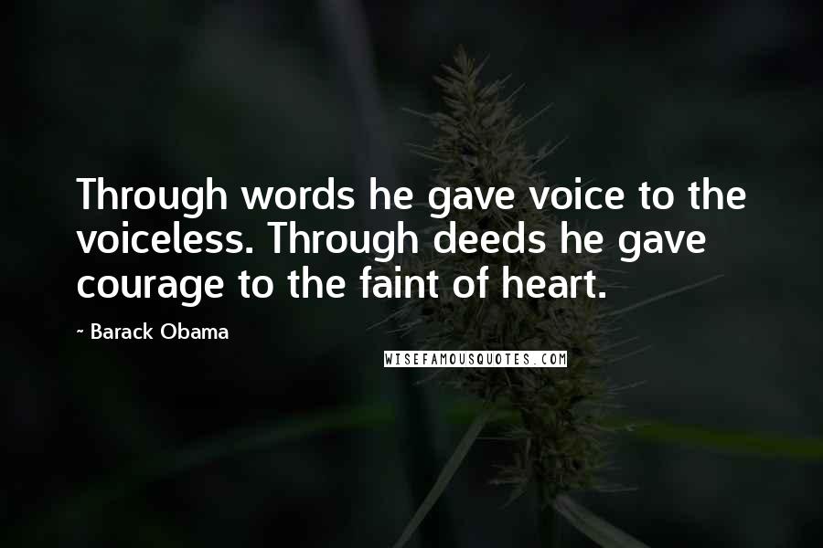 Barack Obama Quotes: Through words he gave voice to the voiceless. Through deeds he gave courage to the faint of heart.