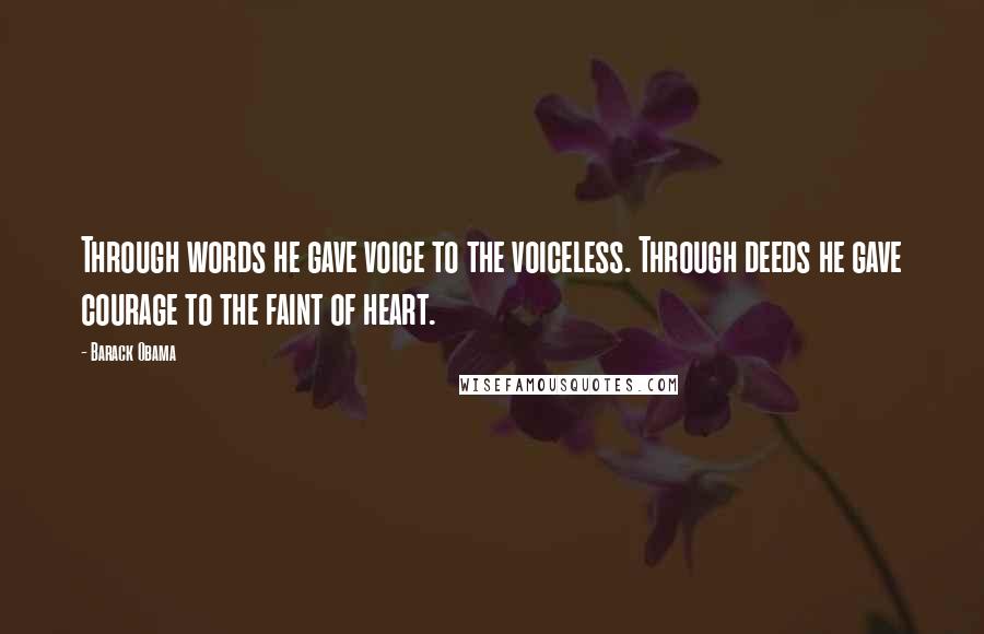 Barack Obama Quotes: Through words he gave voice to the voiceless. Through deeds he gave courage to the faint of heart.