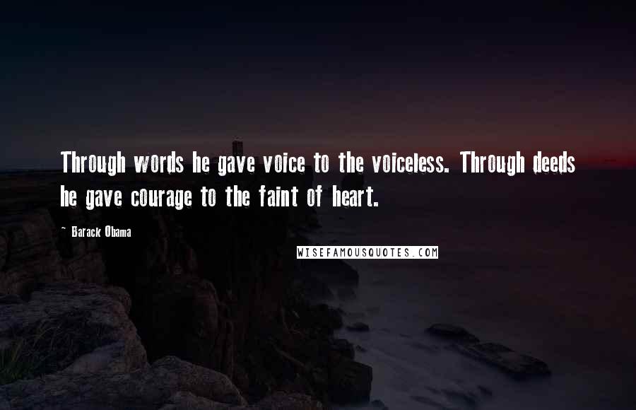 Barack Obama Quotes: Through words he gave voice to the voiceless. Through deeds he gave courage to the faint of heart.