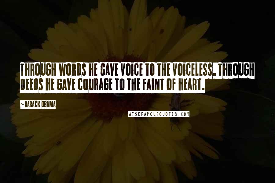 Barack Obama Quotes: Through words he gave voice to the voiceless. Through deeds he gave courage to the faint of heart.