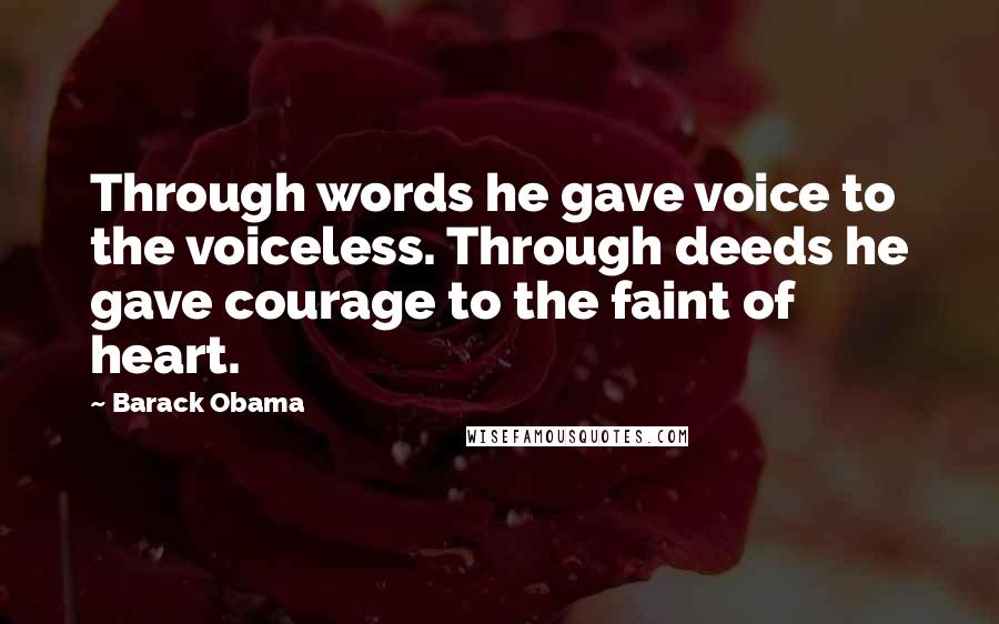 Barack Obama Quotes: Through words he gave voice to the voiceless. Through deeds he gave courage to the faint of heart.