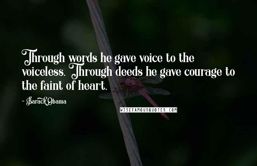 Barack Obama Quotes: Through words he gave voice to the voiceless. Through deeds he gave courage to the faint of heart.