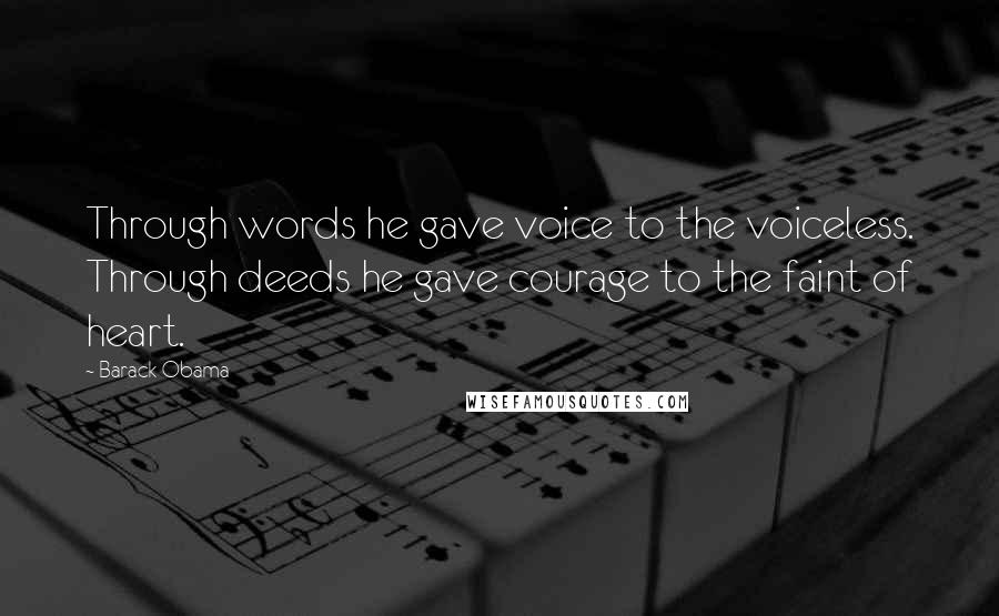 Barack Obama Quotes: Through words he gave voice to the voiceless. Through deeds he gave courage to the faint of heart.