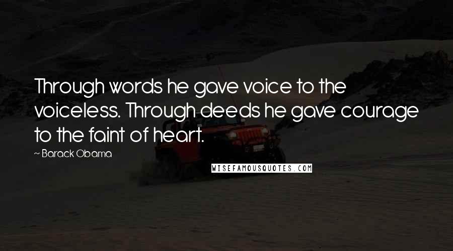 Barack Obama Quotes: Through words he gave voice to the voiceless. Through deeds he gave courage to the faint of heart.