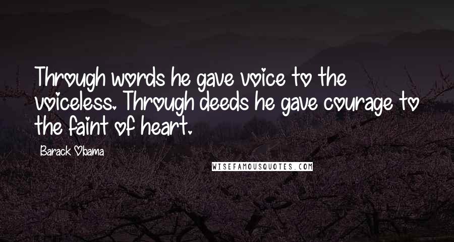 Barack Obama Quotes: Through words he gave voice to the voiceless. Through deeds he gave courage to the faint of heart.