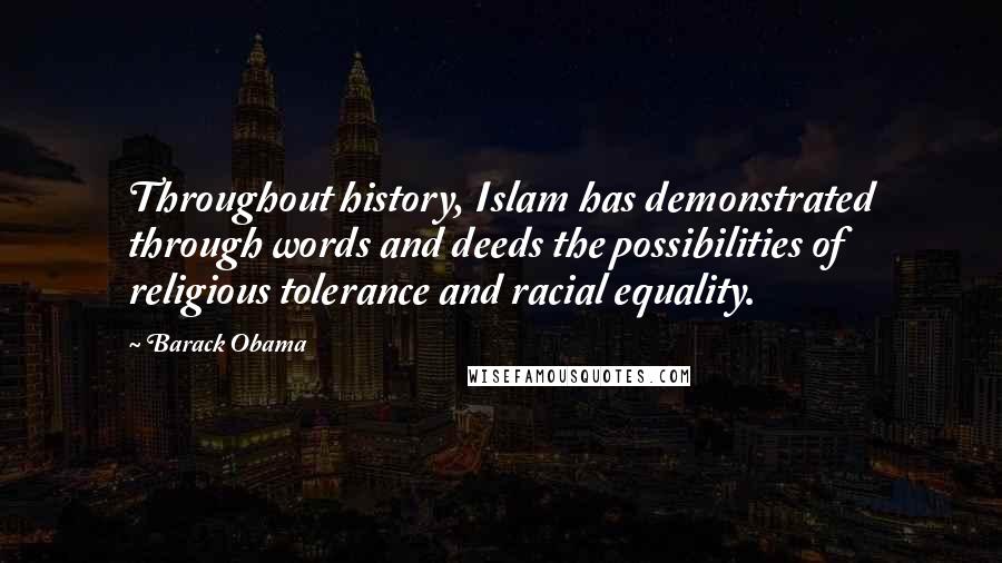 Barack Obama Quotes: Throughout history, Islam has demonstrated through words and deeds the possibilities of religious tolerance and racial equality.