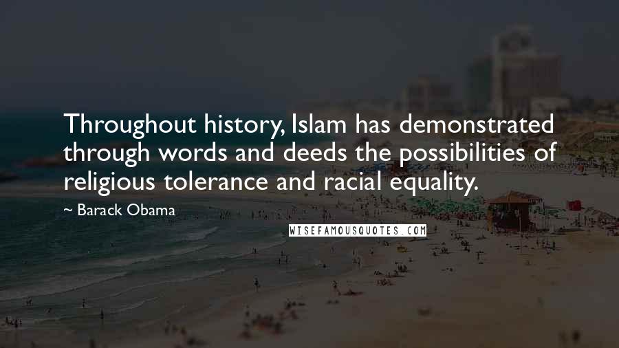 Barack Obama Quotes: Throughout history, Islam has demonstrated through words and deeds the possibilities of religious tolerance and racial equality.