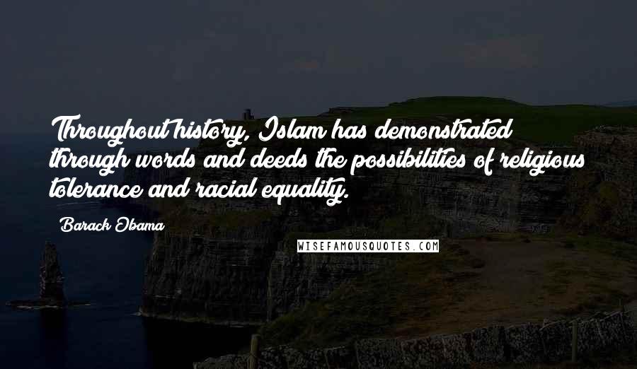 Barack Obama Quotes: Throughout history, Islam has demonstrated through words and deeds the possibilities of religious tolerance and racial equality.