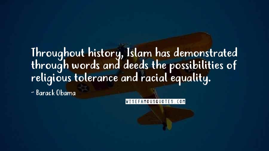 Barack Obama Quotes: Throughout history, Islam has demonstrated through words and deeds the possibilities of religious tolerance and racial equality.
