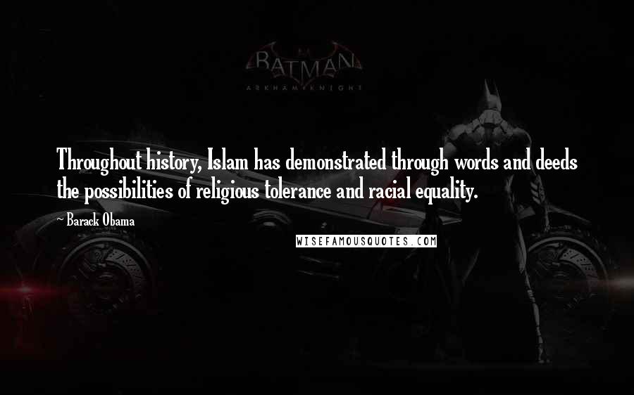 Barack Obama Quotes: Throughout history, Islam has demonstrated through words and deeds the possibilities of religious tolerance and racial equality.