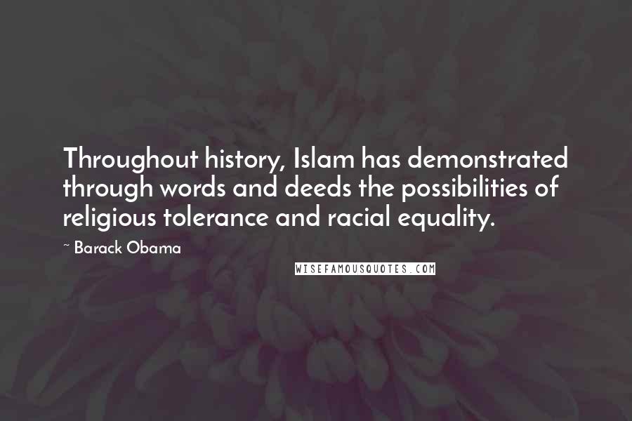 Barack Obama Quotes: Throughout history, Islam has demonstrated through words and deeds the possibilities of religious tolerance and racial equality.