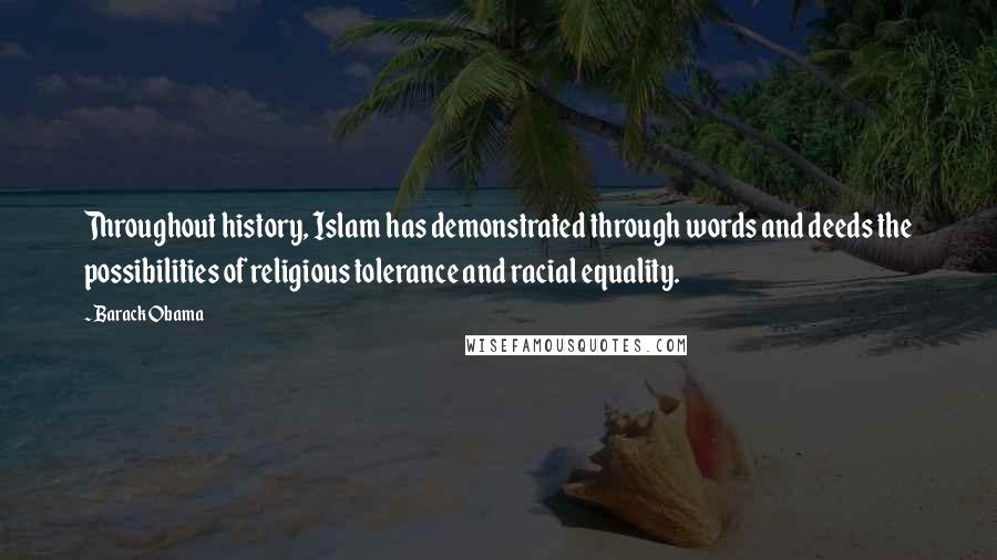 Barack Obama Quotes: Throughout history, Islam has demonstrated through words and deeds the possibilities of religious tolerance and racial equality.