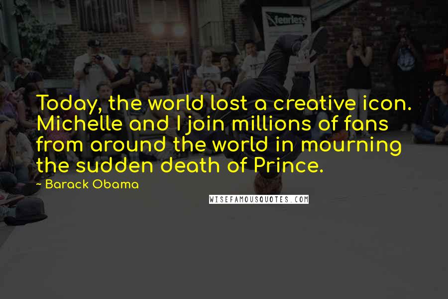 Barack Obama Quotes: Today, the world lost a creative icon. Michelle and I join millions of fans from around the world in mourning the sudden death of Prince.