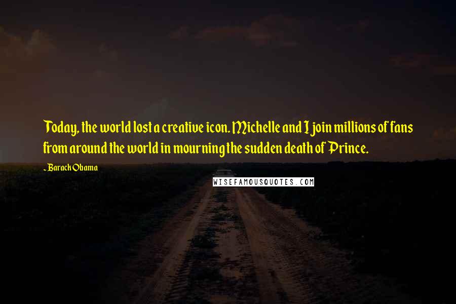 Barack Obama Quotes: Today, the world lost a creative icon. Michelle and I join millions of fans from around the world in mourning the sudden death of Prince.