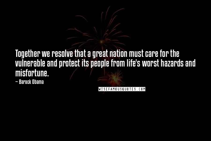 Barack Obama Quotes: Together we resolve that a great nation must care for the vulnerable and protect its people from life's worst hazards and misfortune.