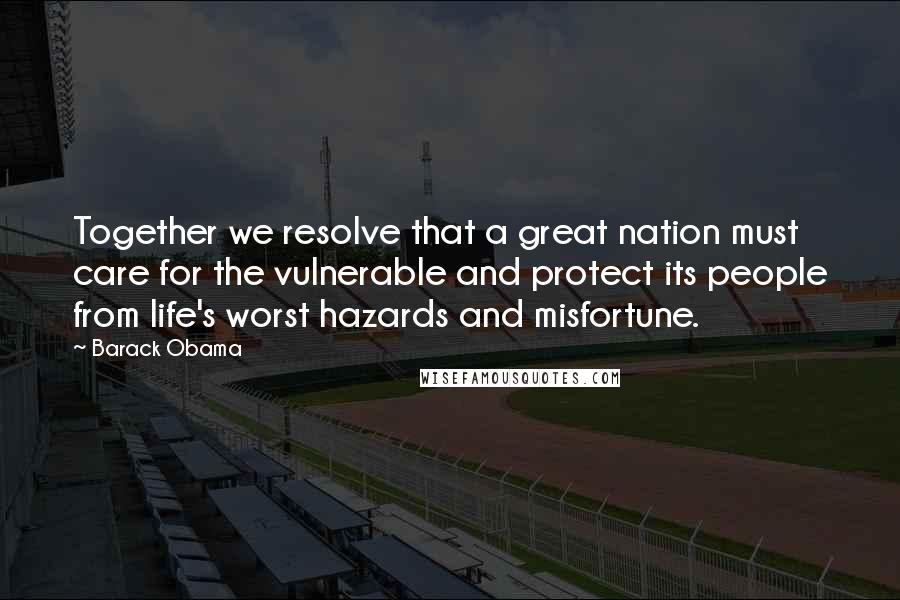 Barack Obama Quotes: Together we resolve that a great nation must care for the vulnerable and protect its people from life's worst hazards and misfortune.