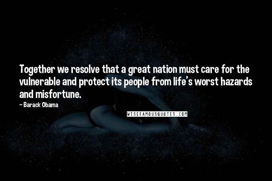 Barack Obama Quotes: Together we resolve that a great nation must care for the vulnerable and protect its people from life's worst hazards and misfortune.