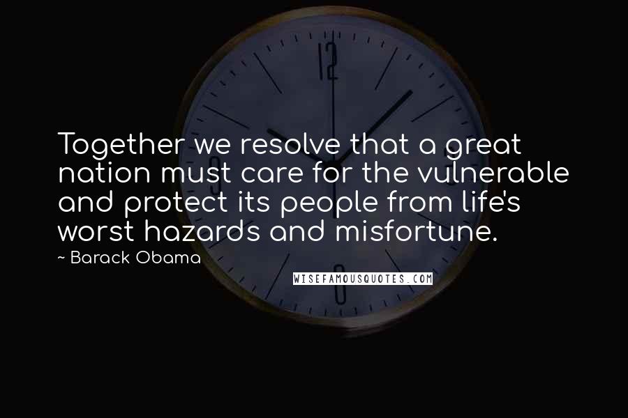 Barack Obama Quotes: Together we resolve that a great nation must care for the vulnerable and protect its people from life's worst hazards and misfortune.