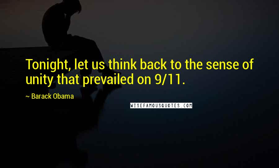 Barack Obama Quotes: Tonight, let us think back to the sense of unity that prevailed on 9/11.