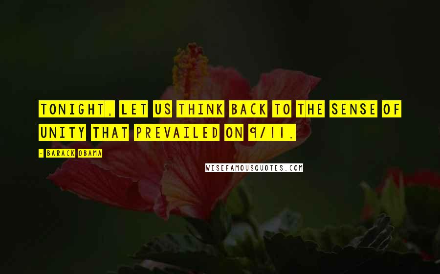 Barack Obama Quotes: Tonight, let us think back to the sense of unity that prevailed on 9/11.