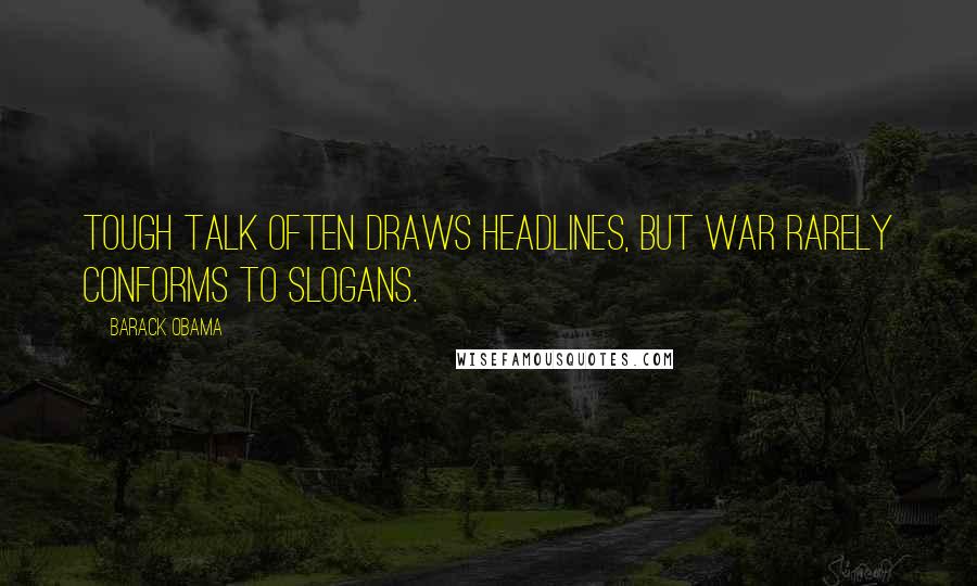 Barack Obama Quotes: Tough talk often draws headlines, but war rarely conforms to slogans.