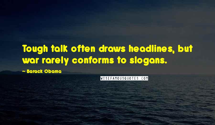 Barack Obama Quotes: Tough talk often draws headlines, but war rarely conforms to slogans.