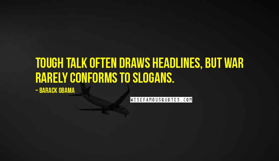 Barack Obama Quotes: Tough talk often draws headlines, but war rarely conforms to slogans.