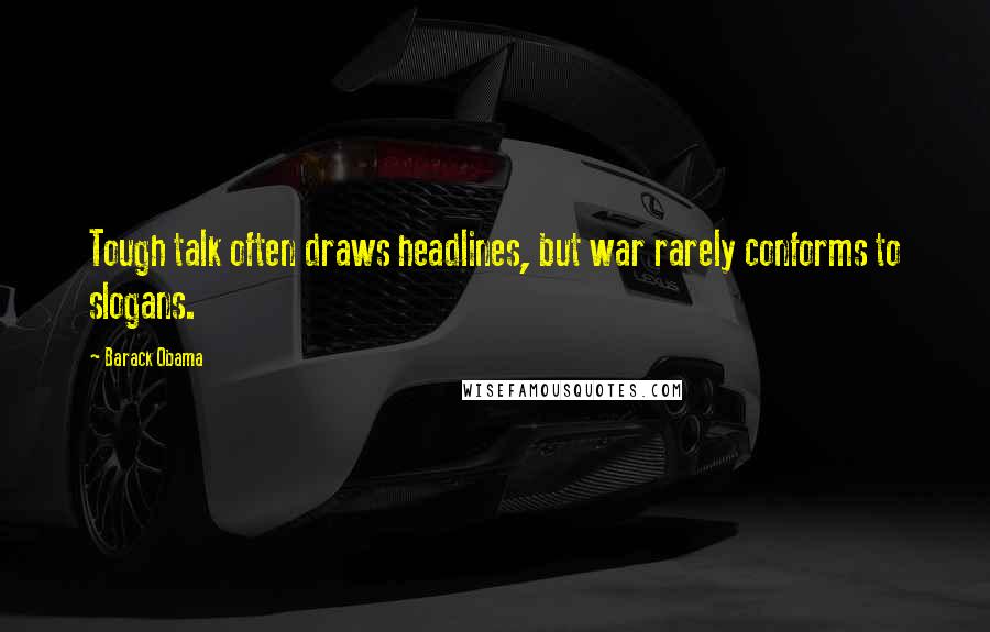 Barack Obama Quotes: Tough talk often draws headlines, but war rarely conforms to slogans.