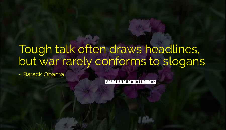 Barack Obama Quotes: Tough talk often draws headlines, but war rarely conforms to slogans.