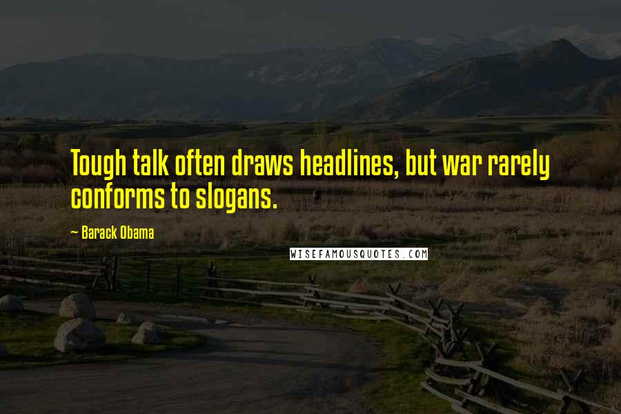 Barack Obama Quotes: Tough talk often draws headlines, but war rarely conforms to slogans.