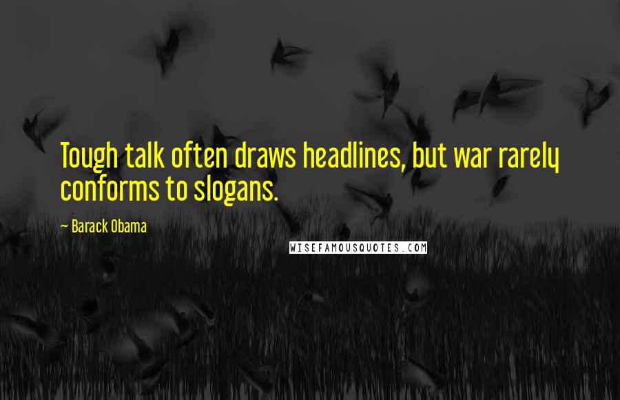 Barack Obama Quotes: Tough talk often draws headlines, but war rarely conforms to slogans.