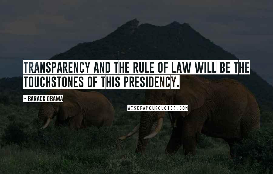 Barack Obama Quotes: Transparency and the rule of law will be the touchstones of this presidency.