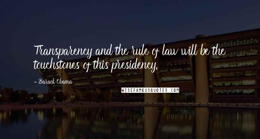 Barack Obama Quotes: Transparency and the rule of law will be the touchstones of this presidency.