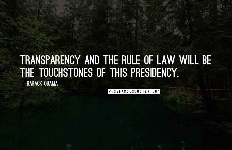 Barack Obama Quotes: Transparency and the rule of law will be the touchstones of this presidency.