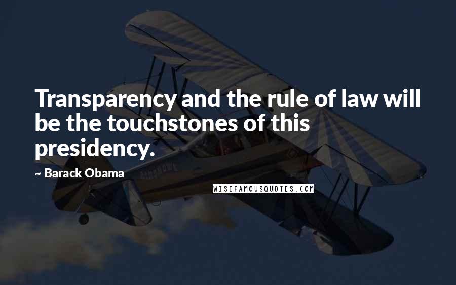 Barack Obama Quotes: Transparency and the rule of law will be the touchstones of this presidency.