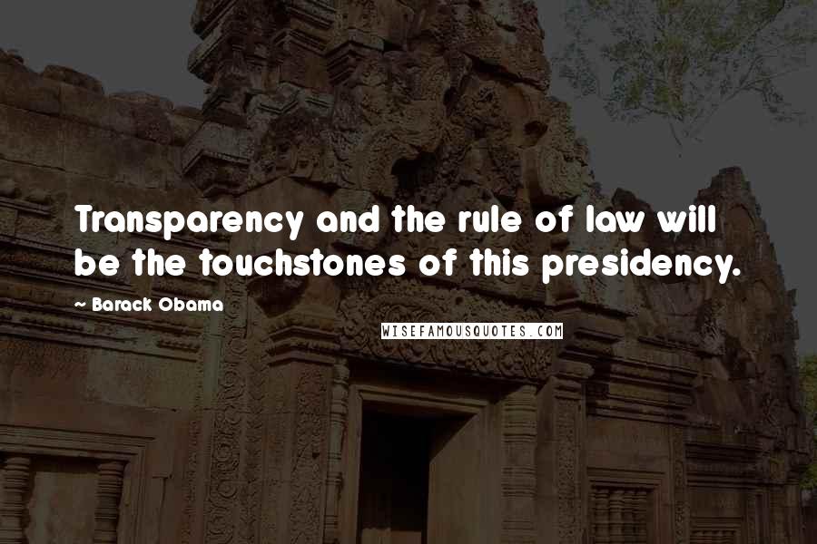 Barack Obama Quotes: Transparency and the rule of law will be the touchstones of this presidency.